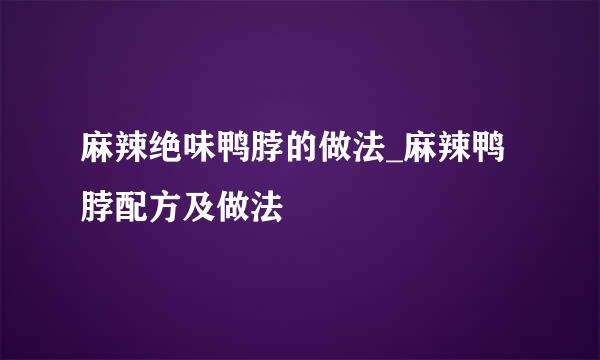 麻辣绝味鸭脖的做法_麻辣鸭脖配方及做法