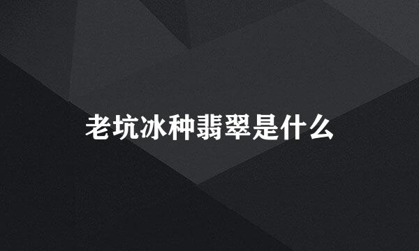 老坑冰种翡翠是什么