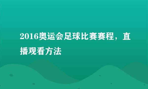 2016奥运会足球比赛赛程，直播观看方法