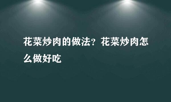 花菜炒肉的做法？花菜炒肉怎么做好吃