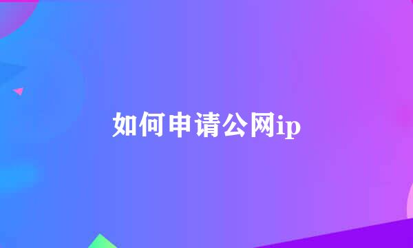 如何申请公网ip