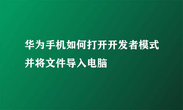 华为手机如何打开开发者模式并将文件导入电脑