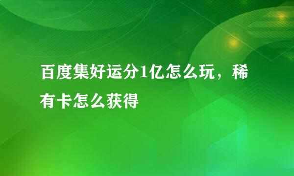 百度集好运分1亿怎么玩，稀有卡怎么获得