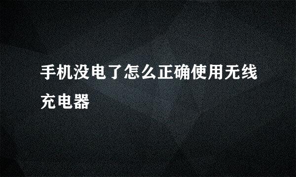 手机没电了怎么正确使用无线充电器