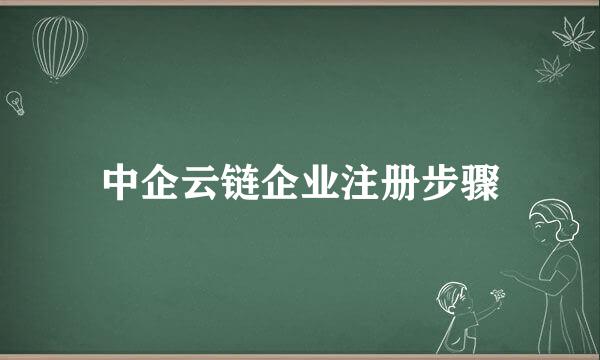 中企云链企业注册步骤