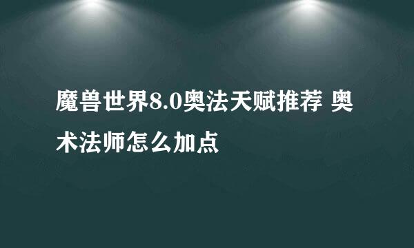 魔兽世界8.0奥法天赋推荐 奥术法师怎么加点