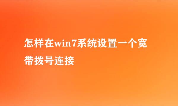 怎样在win7系统设置一个宽带拨号连接