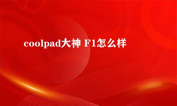 coolpad大神 F1怎么样