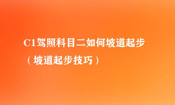 C1驾照科目二如何坡道起步（坡道起步技巧）