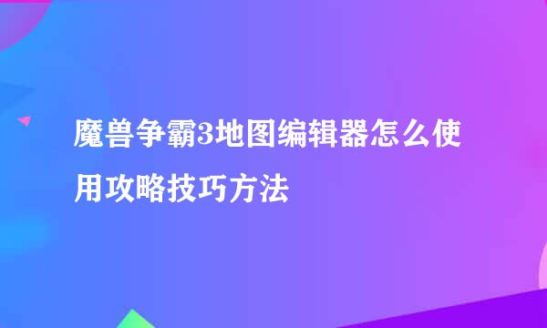 魔兽争霸3地图编辑器怎么使用攻略技巧方法