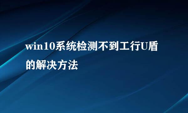 win10系统检测不到工行U盾的解决方法