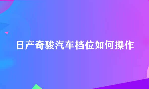 日产奇骏汽车档位如何操作