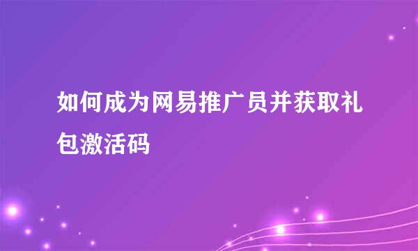 如何成为网易推广员并获取礼包激活码