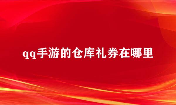 qq手游的仓库礼券在哪里