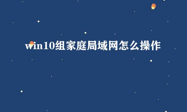 win10组家庭局域网怎么操作