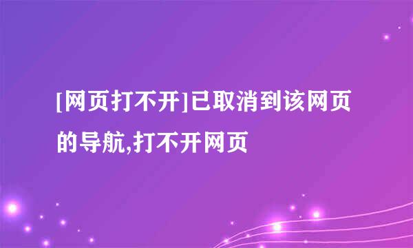 [网页打不开]已取消到该网页的导航,打不开网页