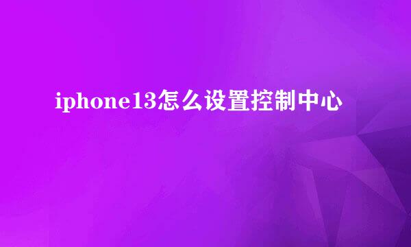 iphone13怎么设置控制中心