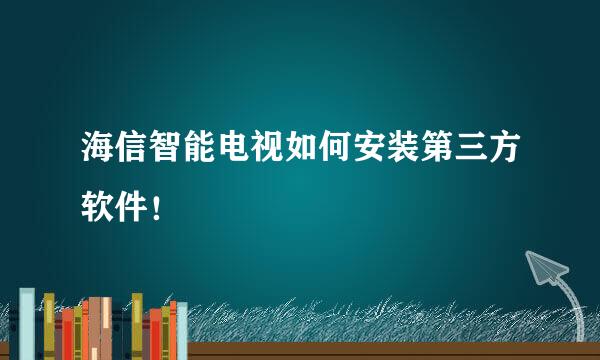 海信智能电视如何安装第三方软件！