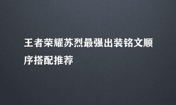 王者荣耀苏烈最强出装铭文顺序搭配推荐