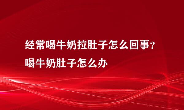 经常喝牛奶拉肚子怎么回事？喝牛奶肚子怎么办