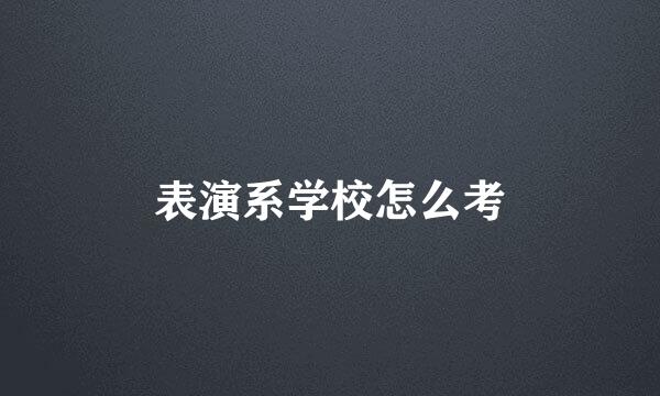 表演系学校怎么考