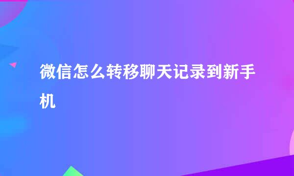 微信怎么转移聊天记录到新手机