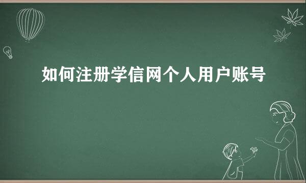 如何注册学信网个人用户账号