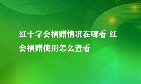 红十字会捐赠情况在哪看 红会捐赠使用怎么查看