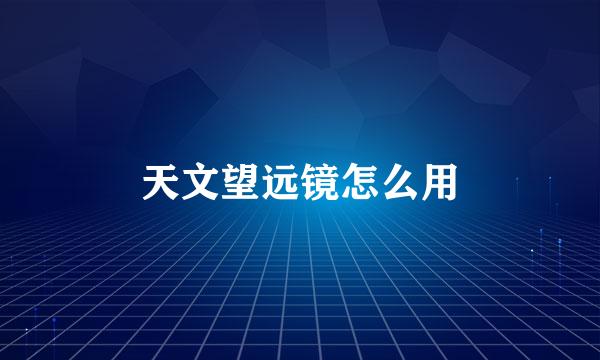 天文望远镜怎么用