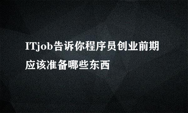 ITjob告诉你程序员创业前期应该准备哪些东西