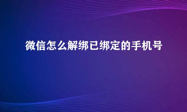 微信怎么解绑已绑定的手机号