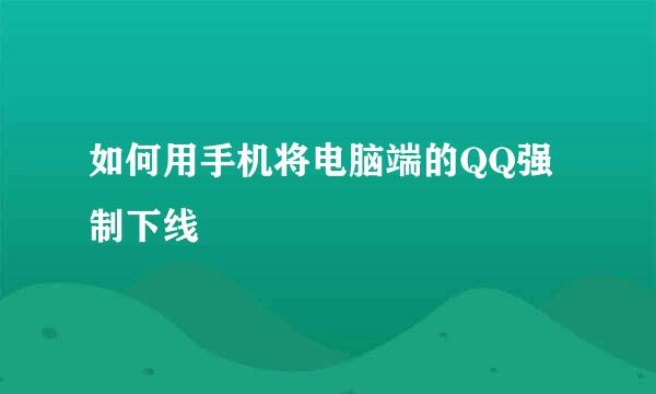 如何用手机将电脑端的QQ强制下线