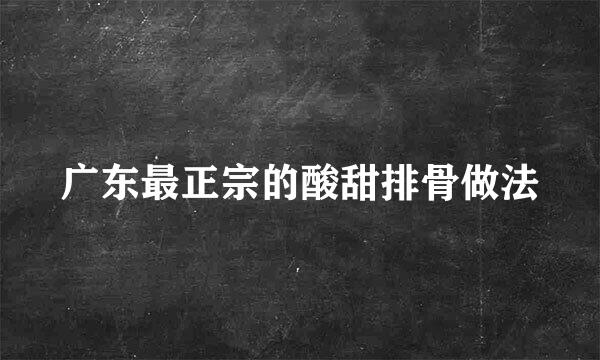 广东最正宗的酸甜排骨做法