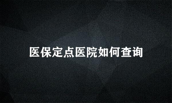 医保定点医院如何查询