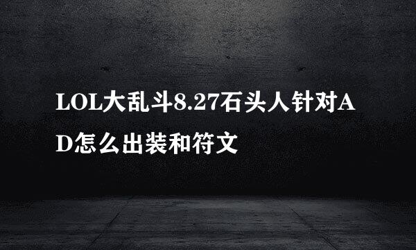 LOL大乱斗8.27石头人针对AD怎么出装和符文