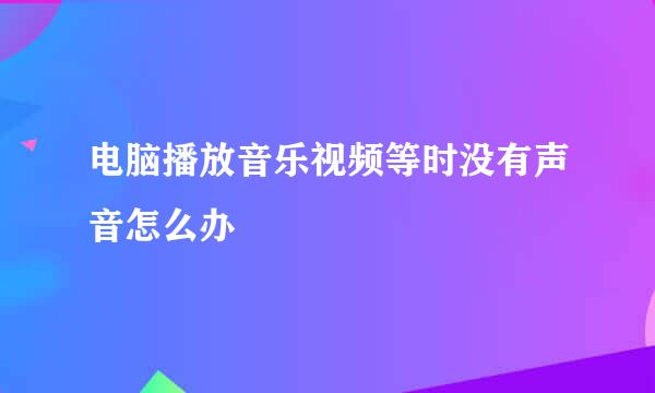 电脑播放音乐视频等时没有声音怎么办