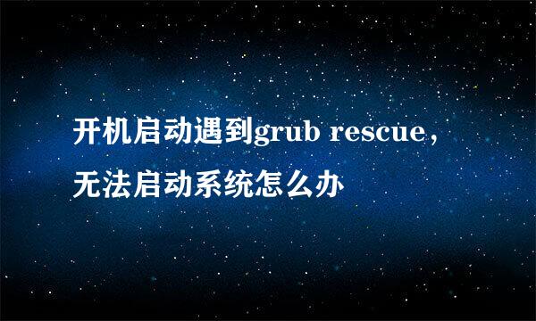 开机启动遇到grub rescue，无法启动系统怎么办