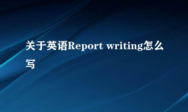 关于英语Report writing怎么写