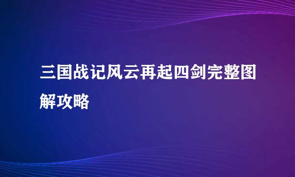 三国战记风云再起四剑完整图解攻略