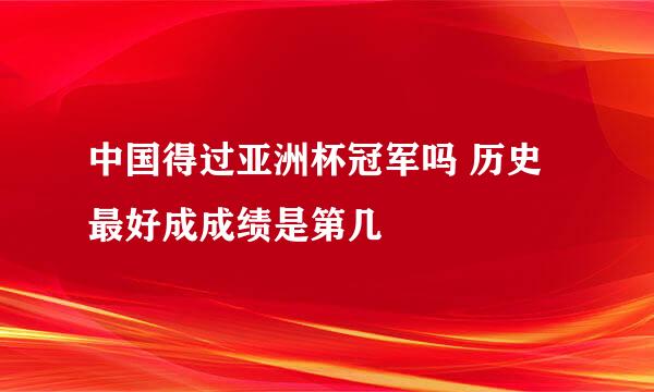 中国得过亚洲杯冠军吗 历史最好成成绩是第几