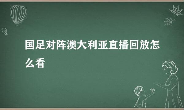 国足对阵澳大利亚直播回放怎么看