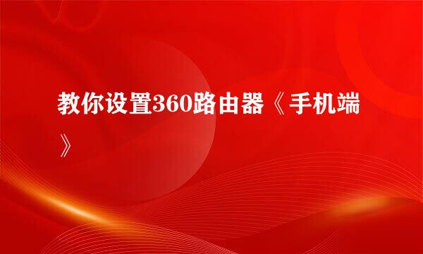 教你设置360路由器《手机端》