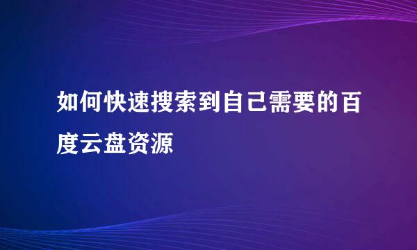 如何快速搜索到自己需要的百度云盘资源