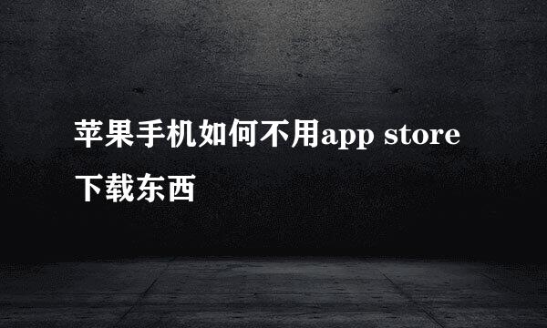 苹果手机如何不用app store下载东西