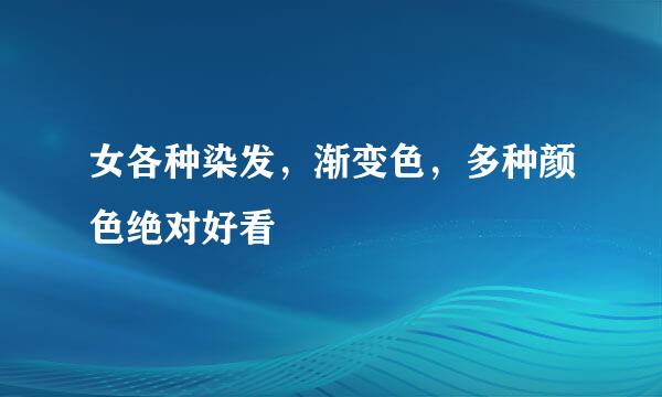 女各种染发，渐变色，多种颜色绝对好看