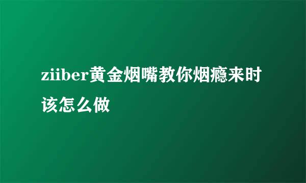 ziiber黄金烟嘴教你烟瘾来时该怎么做