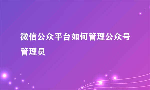 微信公众平台如何管理公众号管理员