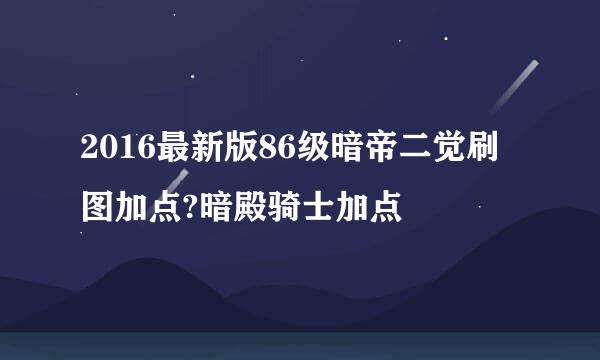 2016最新版86级暗帝二觉刷图加点?暗殿骑士加点