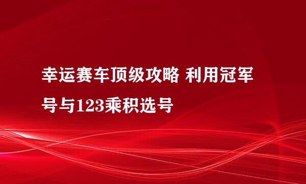 幸运赛车顶级攻略 利用冠军号与123乘积选号