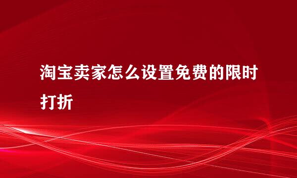 淘宝卖家怎么设置免费的限时打折